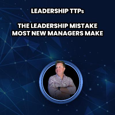 The Leadership Mistake Most New Managers Make The Leadership Mistake Most New Managers Make