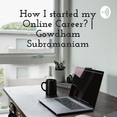 How I started my Online Career and Why you should start your Online Career Now? | Gowdham Subramaniam How I started my Online Career and Why you should start your Online Career Now? | Gowdham Subramaniam