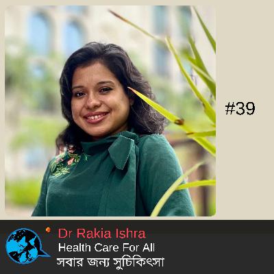 Ep 39 Healthcare for all সবার জন্য সুচিকিৎসা Dr. Rakia Ishra with Rumana Kabir
