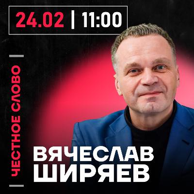 Честное слово с Вячеславом Ширяевым
