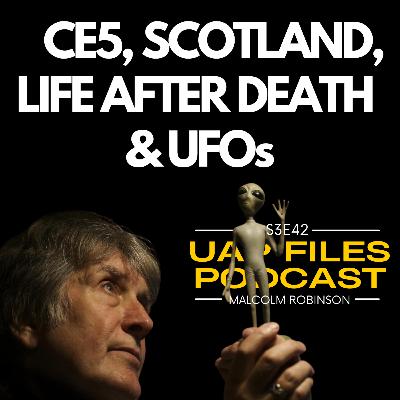 CE5, SCOTLAND, LIFE AFTER DEATH & UFOs: Malcolm Robinson | UAP Files Podcast S3E42