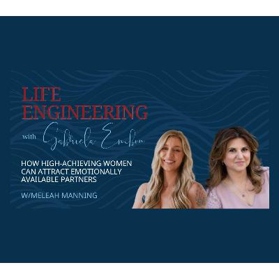 How High-Achieving Women Can Attract Emotionally Available Partners | Life Engineering EP 54
