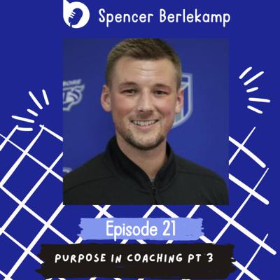 Episode 21: Purpose in Coaching Pt 3 with Spencer Berlekamp Episode 21: Purpose in Coaching Pt 3 with Spencer Berlekamp