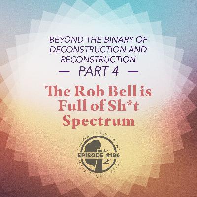 Beyond the Binary of Deconstruction and Reconstruction Part Four - The Rob Bell is Full of Sh*t Spectrum - 186