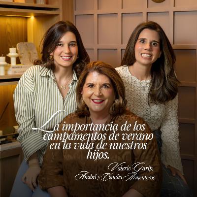 65. La importancia de los campamentos de verano para nuestros hijos Ft. Valerie Garip, Anabel & Claudia Armenteros