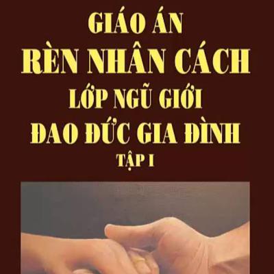 Giáo Án Rèn Luyện Nhân Cách Lớp Ngũ Giới - Đạo Đức Gia Đình (Tập 1) - Thích Thông Lạc - Tu Viện Chơn Như