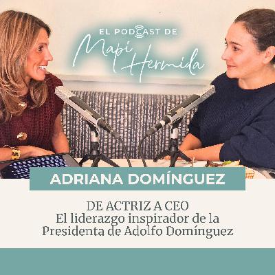 182. De actriz a CEO, el liderazgo inspirador de la Presidenta de Adolfo Domínguez (Adriana Domínguez)