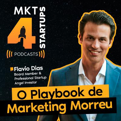 Flavio Dias || MKT4STARTUPS #001 - “O Playbook de Marketing Morreu”