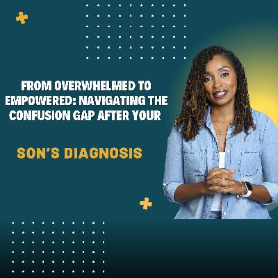 From Overwhelmed to Empowered: Navigating the Confusion Gap After Your Son’s Diagnosis