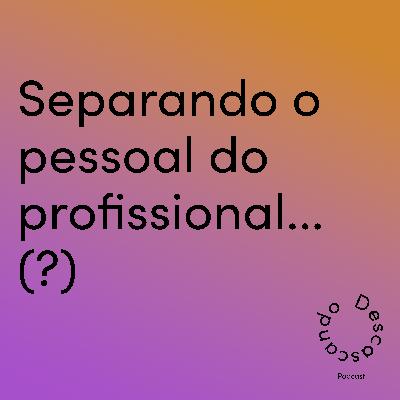 Episódio 24: Separando o pessoal do profissional... (?)