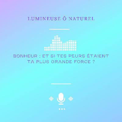 BONHEUR : ET SI TES PEURS ETAIENT TA PLUS GRANDE FORCE ?