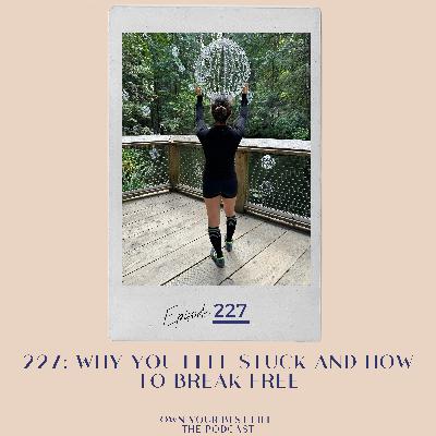227: Why You Feel Stuck and How to Break Free 227: Why You Feel Stuck and How to Break Free