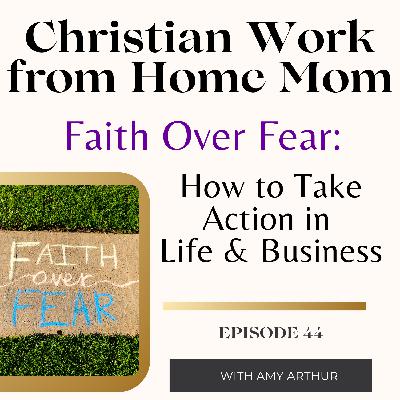 Faith Over Fear: How to Take Action in Life & Business Ep 44