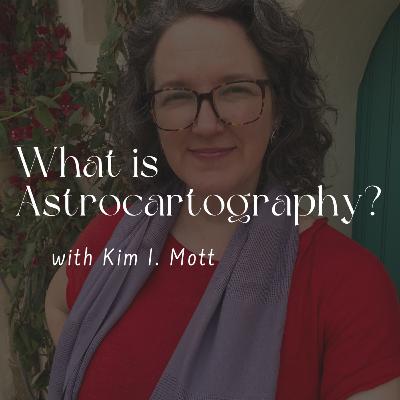 140. What is Astrocartography? with Kim I. Mott