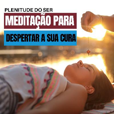 EP. 283 - MEDITAÇÃO PARA DESPERTAR A SUA CURA