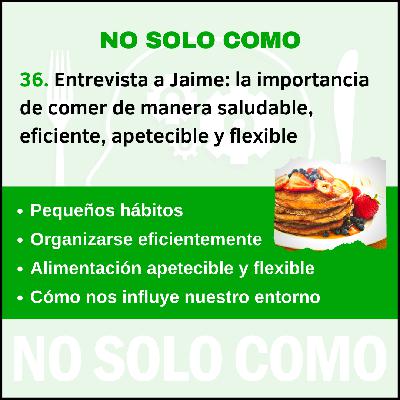 36. Entrevista con Jaime: la importancia de llevar una alimentación saludable eficiente, apetecible y flexible.