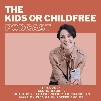 74. Keltie Maguire on The Key Beliefs I Needed to Change to Make my Kids or Childfree Choice