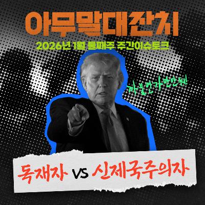 [아무말대잔치 ep.122]26년 1월 둘째주 "격변의 국제정세"