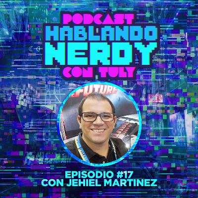 Hablando Nerdy con Jehiel Martinez