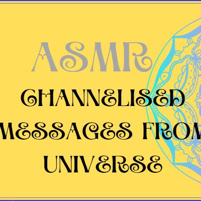 ASMR CHANNELISED MESSAGES FROM UNIVERSE