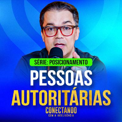 Conectando com a Inteligência #268 - Como lidar com pessoas autoritárias