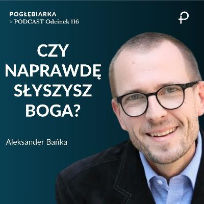Odcinek 116: Czy naprawdę SŁYSZYSZ BOGA? - Aleksander Bańka