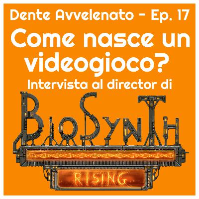 Ep.17 - Come nasce un videogioco? Intervista al director di BioSynth Rising