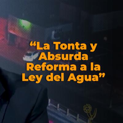 E14 - La Tonta y Absurda Reforma a la Ley del Agua E14 - La Tonta y Absurda Reforma a la Ley del Agua