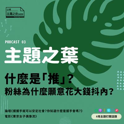 主題之葉 #3. 什麼是「推」？粉絲為什麼願意花大錢抖內？