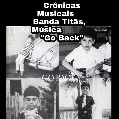 Crônicas Musicais Banda Titãs                        Música "Go Back"