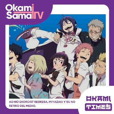 Okami Times 24 | Ao no Exorcist regresa, Miyazaki y su no retiro del medio.