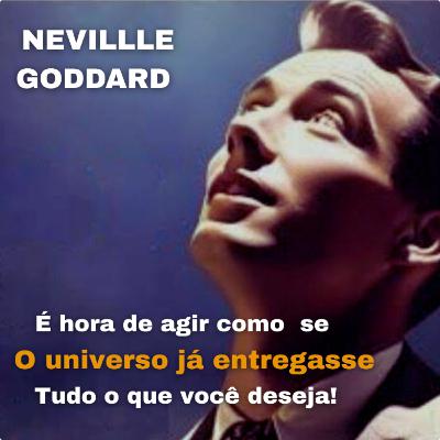 É hora de agir como se o universo já entregasse tudo o que você deseja! "Neville Goddard"