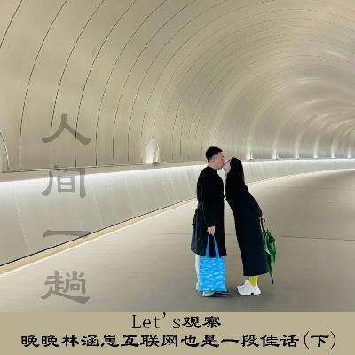 EP.12Let's观察：晚晚林瀚，崽互联网也是一段佳话！（下）