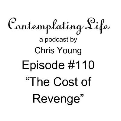 Contemplating Life – Episode 110 – “The Cost of Revenge”