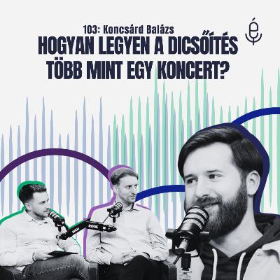 103: Hogyan legyen a dicsőítés több mint egy koncert? - ft. Koncsárd Balázs