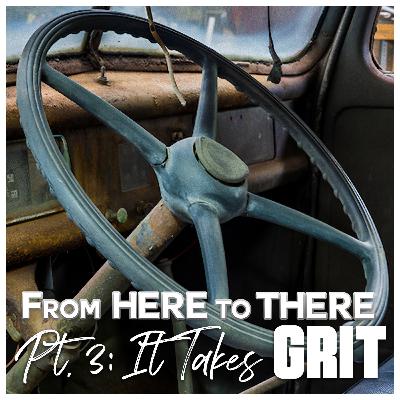 From Here to There Pt 3: It Takes Grit