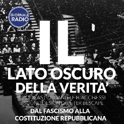 Dal Fascismo alla Costituzione Repubblicana | Il Lato Oscuro della Verità