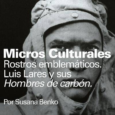 Micro cultural "Rostros emblemáticos. Luis Lares y sus Hombres de carbón"