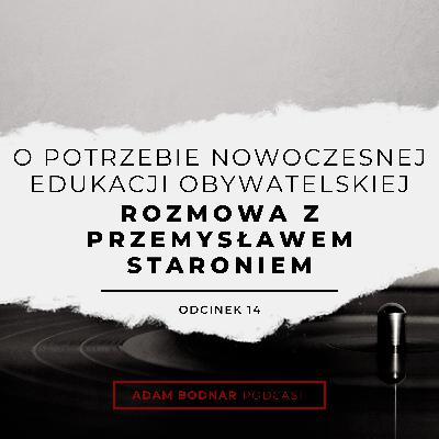 Odcinek 14 - O potrzebie nowoczesnej edukacji obywatelskiej - rozmowa z Przemysławem Staroniem