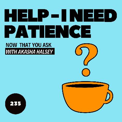 235. Help - I Need Patience 235. Help - I Need Patience