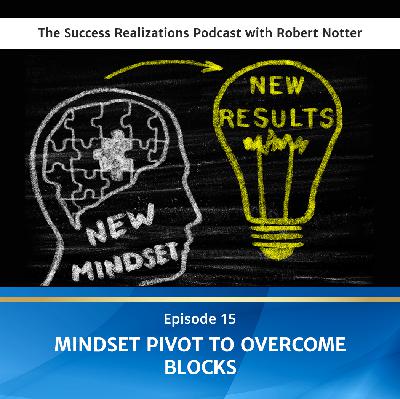 Ep #15: Mindset Pivot To Overcome Blocks