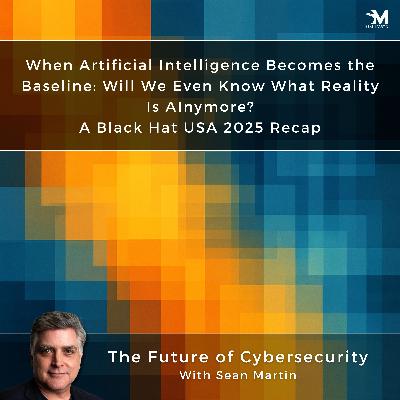 When Artificial Intelligence Becomes the Baseline: Will We Even Know What Reality Is AInymore? | A Black Hat USA 2025 Recap | A Musing On the Future of Cybersecurity with Sean Martin and TAPE3 | Read by TAPE3