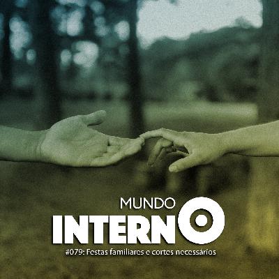 MUNDO INTERNO #79: Festas familiares e cortes necessários