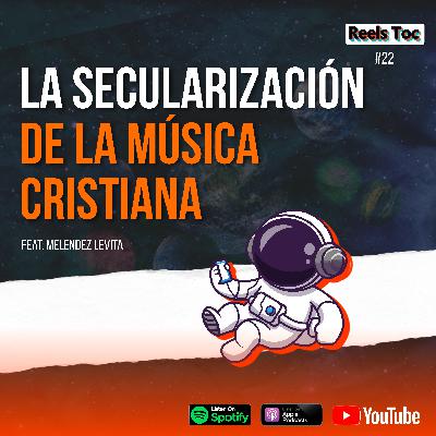 EP 22. LA SECULARIZACIÓN DE LA MÚSICA CRISTIANA FT. MELENDEZ LEVITA