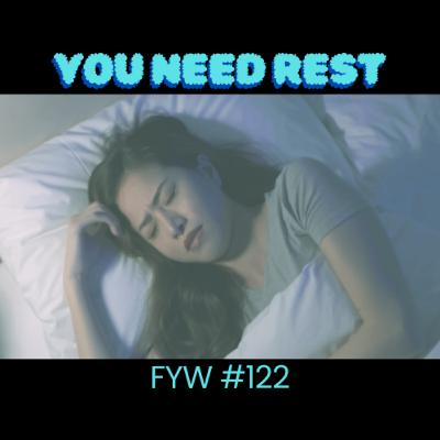 FYW #122: You Need More Rest FYW #122: You Need More Rest