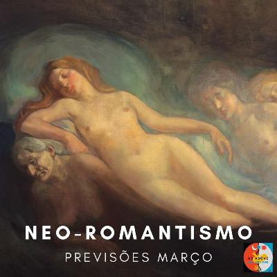 NEO-ROMANTISMO-PREVISÕES MARÇO- EP.145