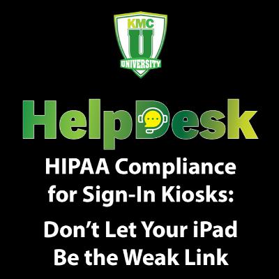 HIPAA Compliance for Sign-In Kiosks: Don’t Let Your iPad Be the Weak Link HIPAA Compliance for Sign-In Kiosks: Don’t Let Your iPad Be the Weak Link