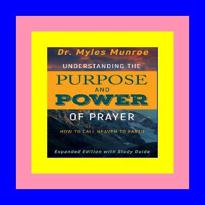 [DOWNLOAD^^][PDF] Understanding the Purpose and Power of Prayer: How to Call Heaven to Earth [Best!]