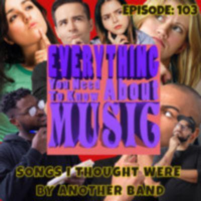 Ep. 103 : Songs I Thought Were From Another Band Ep. 103 : Songs I Thought Were From Another Band