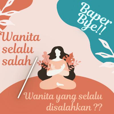 BaperBye#6 Wanita Selalu Benar, Nyatanya Selalu Disalahkan